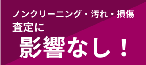 ノンクリーニング、汚れ、損傷、査定に影響なし